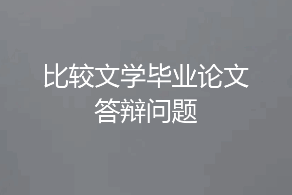 比较文学毕业论文答辩问题