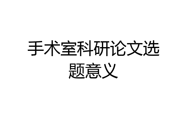 手术室科研论文选题意义
