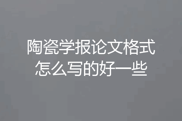 陶瓷学报论文格式怎么写的好一些