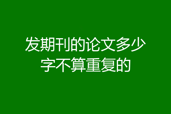 发期刊的论文多少字不算重复的