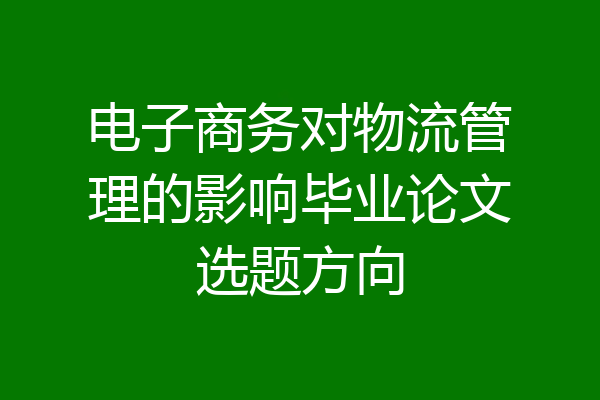 电子商务对物流管理的影响毕业论文选题方向