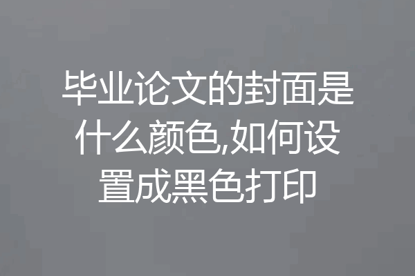 毕业论文的封面是什么颜色,如何设置成黑色打印