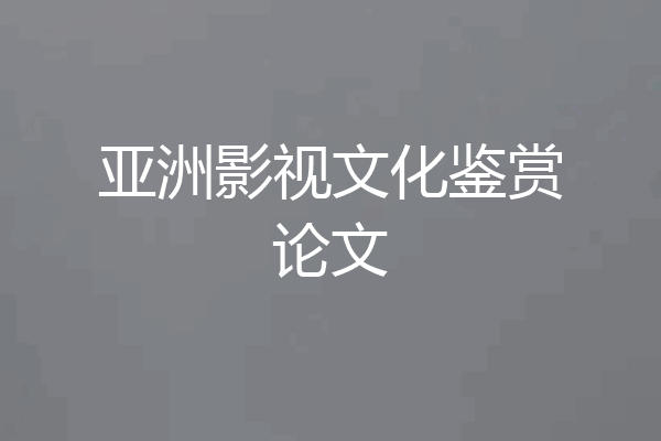 亚洲影视文化鉴赏论文