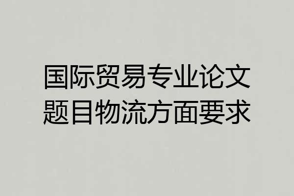 国际贸易专业论文题目物流方面要求