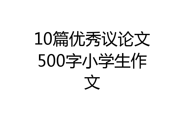 10篇优秀议论文500字小学生作文