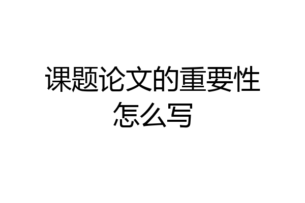 课题论文的重要性怎么写