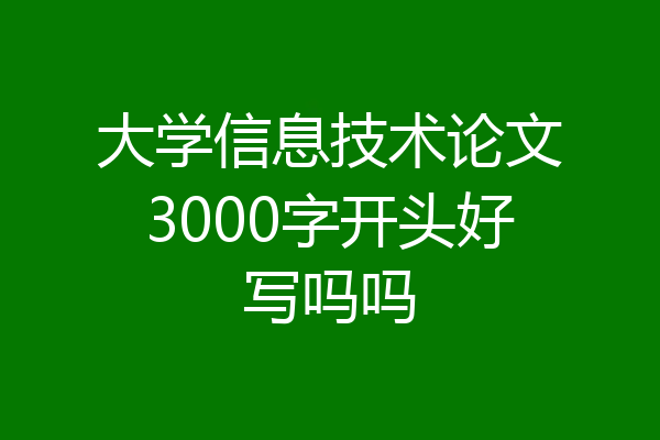 大学信息技术论文3000字开头好写吗吗