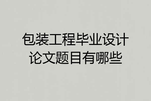 包装工程毕业设计论文题目有哪些