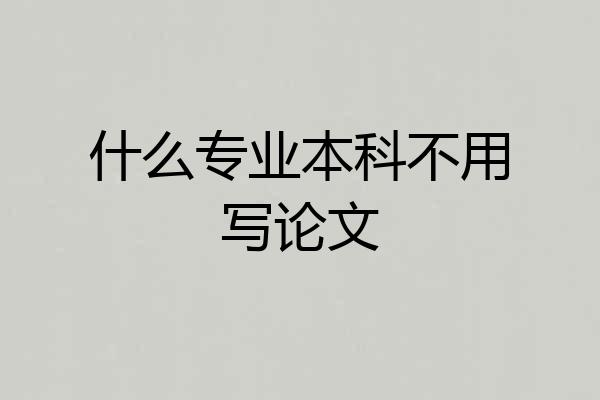 什么专业本科不用写论文
