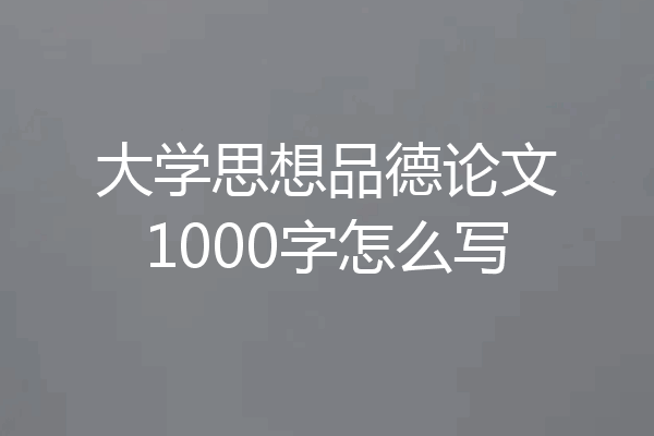 大学思想品德论文1000字怎么写