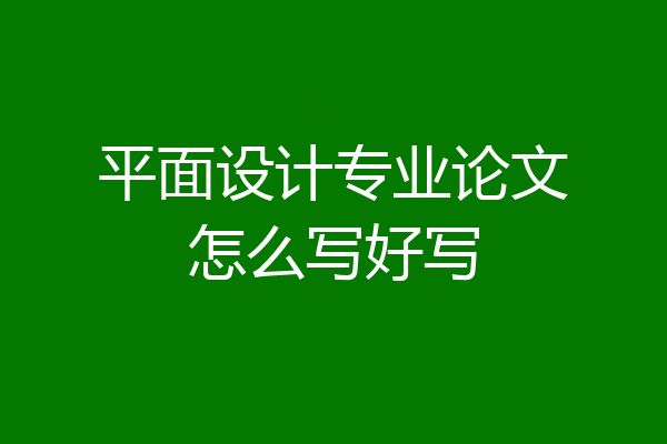 平面设计专业论文怎么写好写