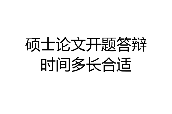 硕士论文开题答辩时间多长合适