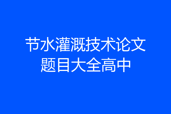 节水灌溉技术论文题目大全高中