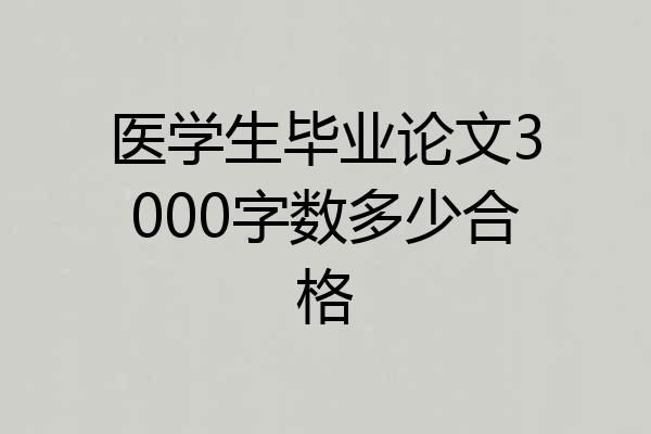 医学生毕业论文3000字数多少合格