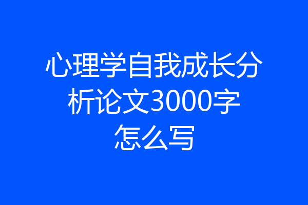 心理学自我成长分析论文3000字怎么写