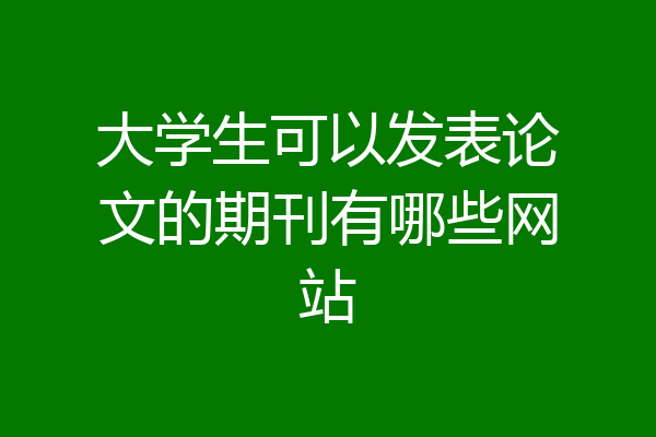 大学生可以发表论文的期刊有哪些网站
