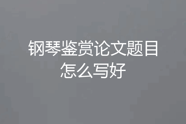 钢琴鉴赏论文题目怎么写好