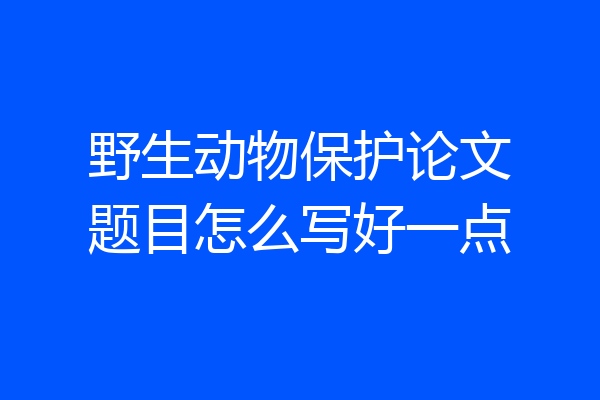野生动物保护论文题目怎么写好一点