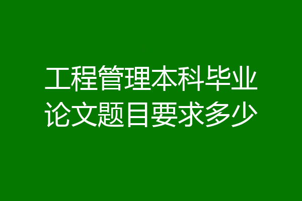 工程管理本科毕业论文题目要求多少