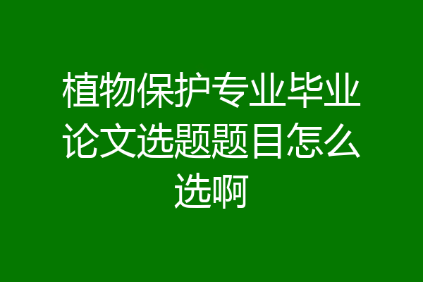 植物保护专业毕业论文选题题目怎么选啊