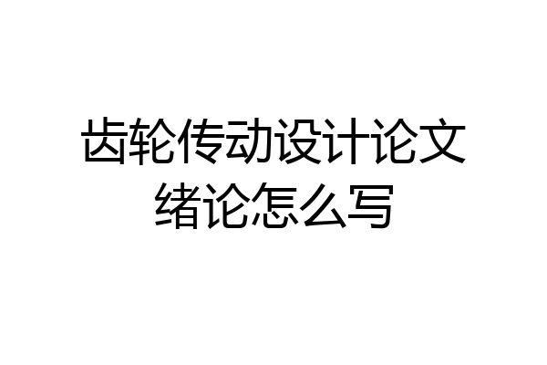 齿轮传动设计论文绪论怎么写