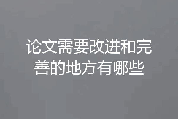 论文需要改进和完善的地方有哪些