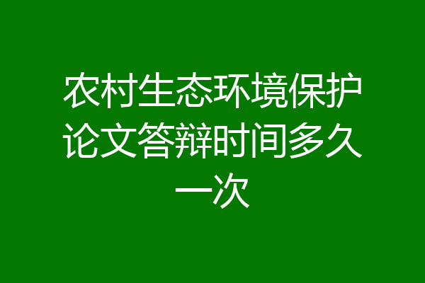 农村生态环境保护论文答辩时间多久一次