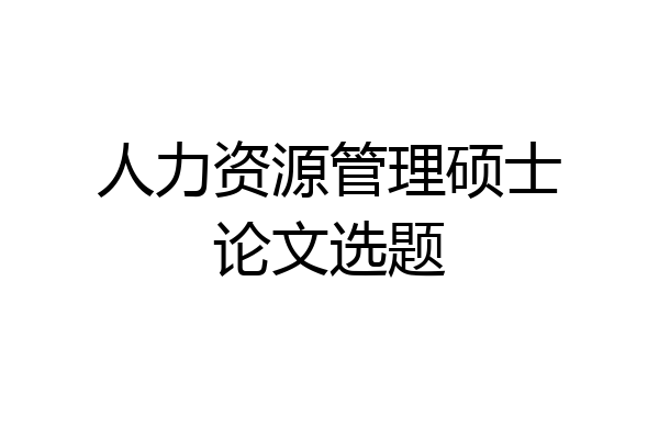 人力资源管理硕士论文选题