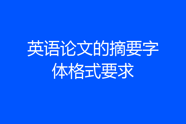 英语论文的摘要字体格式要求