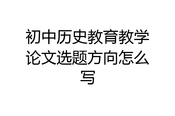初中历史教育教学论文选题方向怎么写