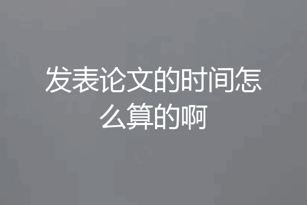 发表论文的时间怎么算的啊