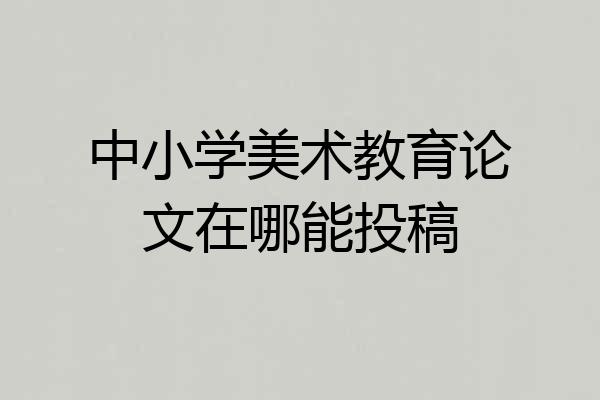 中小学美术教育论文在哪能投稿