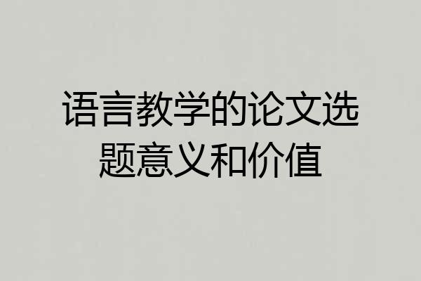 语言教学的论文选题意义和价值