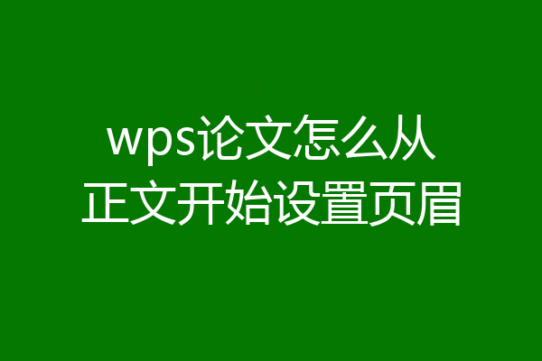 wps论文怎么从正文开始设置页眉