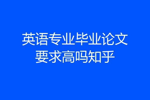 英语专业毕业论文要求高吗知乎