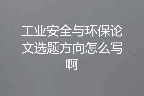 工业安全与环保论文选题方向怎么写啊
