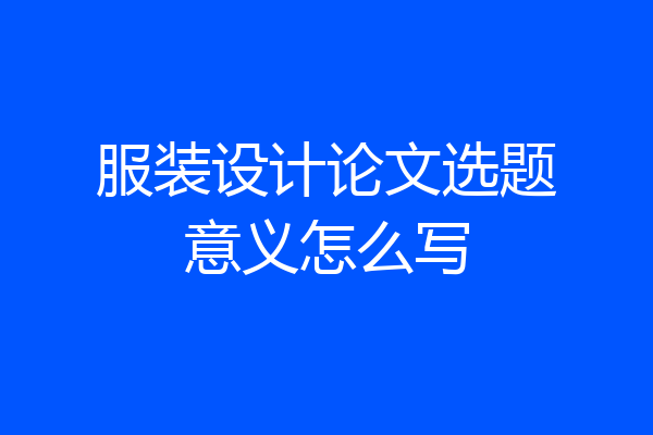 服装设计论文选题意义怎么写