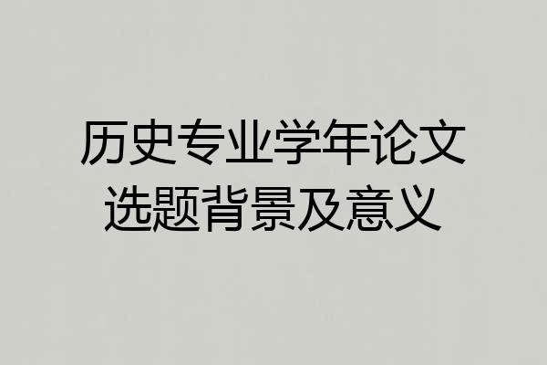 历史专业学年论文选题背景及意义