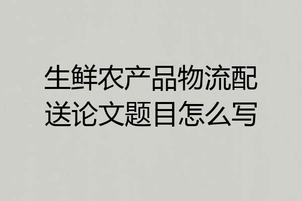 生鲜农产品物流配送论文题目怎么写