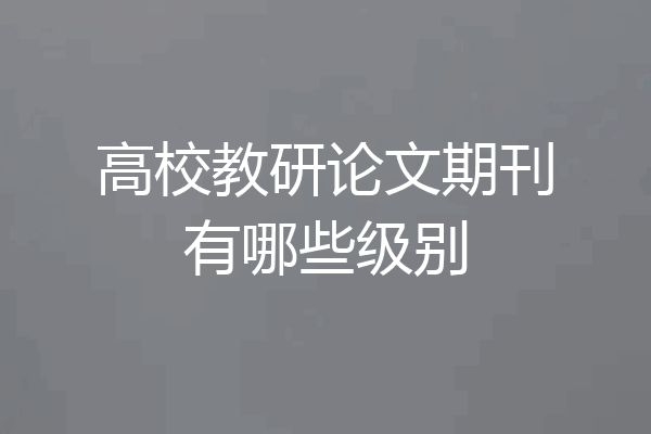 高校教研论文期刊有哪些级别