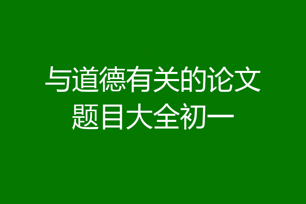 与道德有关的论文题目大全初一