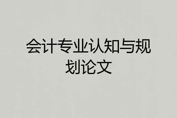 会计专业认知与规划论文