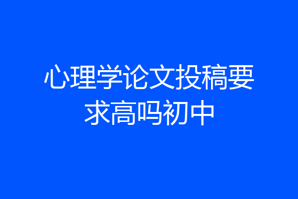 心理学论文投稿要求高吗初中