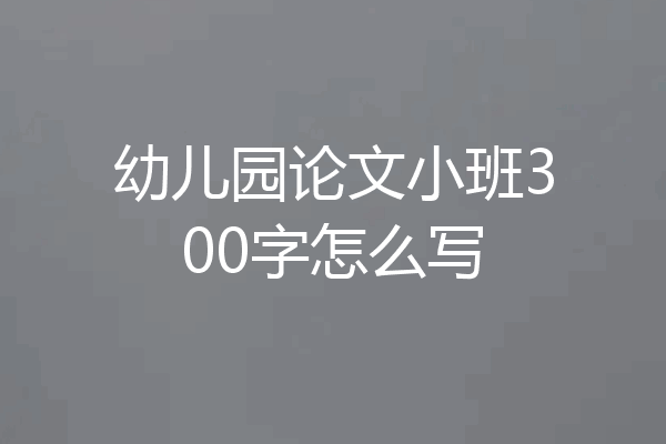 幼儿园论文小班300字怎么写