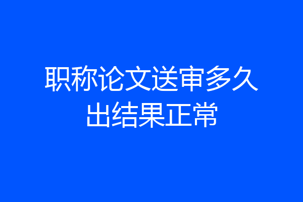 职称论文送审多久出结果正常