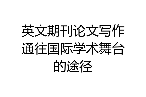 英文期刊论文写作通往国际学术舞台的途径