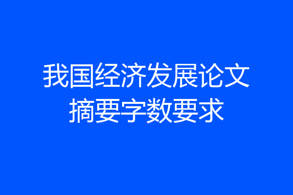我国经济发展论文摘要字数要求