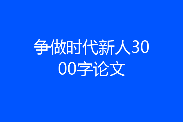争做时代新人3000字论文