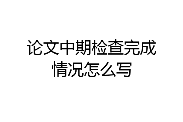 论文中期检查完成情况怎么写