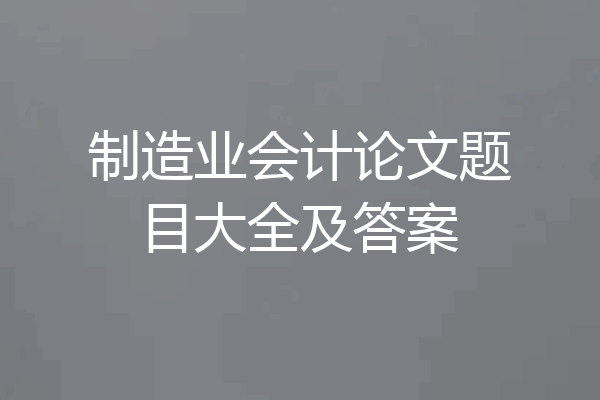 制造业会计论文题目大全及答案